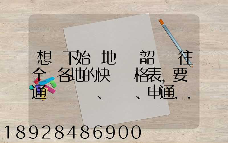 想問下始發地廣東韶關發往全國各地的快遞價格表,要圓通、韻達、申通...